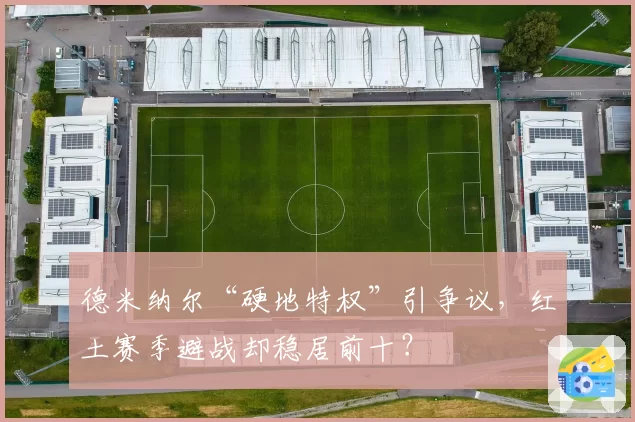 德米纳尔“硬地特权”引争议，红土赛季避战却稳居前十？