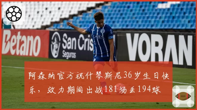 阿森纳官方祝什琴斯尼36岁生日快乐，效力期间出战181场丢194球
