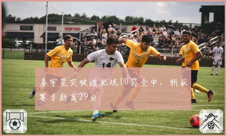 姜宇星突破造犯规10罚全中,斩获赛季新高29分