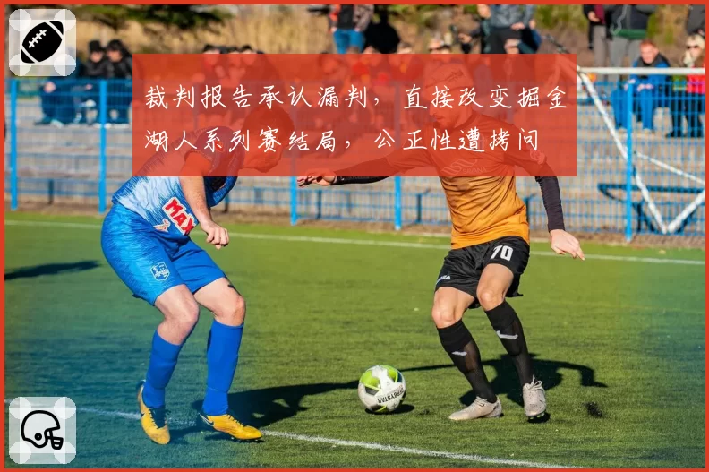 裁判报告承认漏判，直接改变掘金湖人系列赛结局，公正性遭拷问