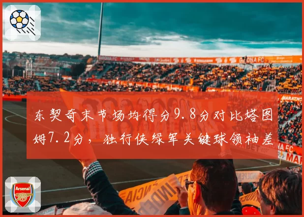 东契奇末节场均得分9.8分对比塔图姆7.2分，独行侠绿军关键球领袖差距决定总决赛走势