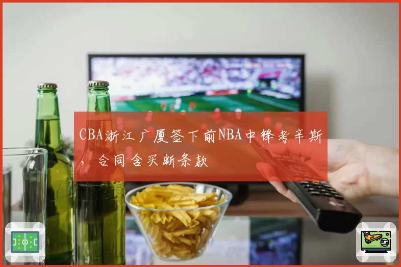 CBA浙江广厦签下前NBA中锋考辛斯，合同含买断条款