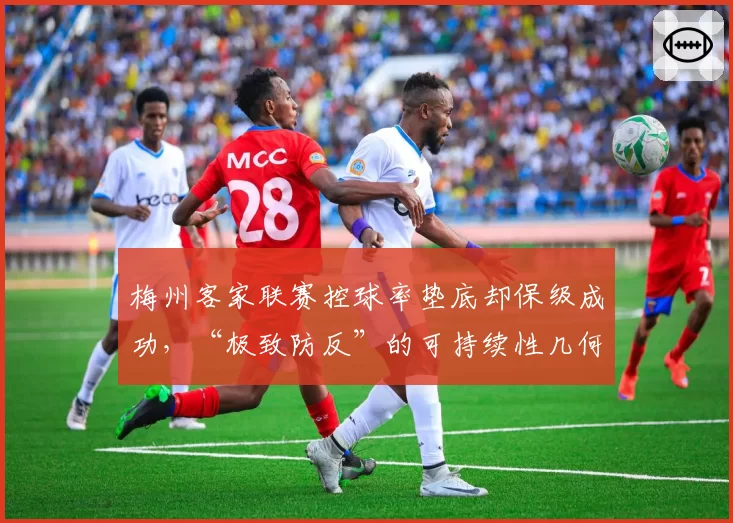 梅州客家联赛控球率垫底却保级成功，“极致防反”的可持续性几何？