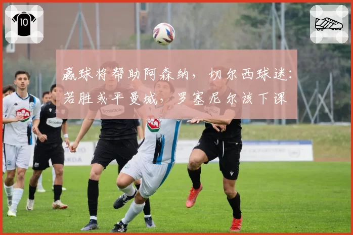 赢球将帮助阿森纳，切尔西球迷：若胜或平曼城，罗塞尼尔该下课