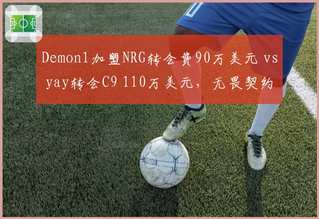 Demon1加盟NRG转会费90万美元 vs yay转会C9 110万美元，无畏契约北美市场溢价