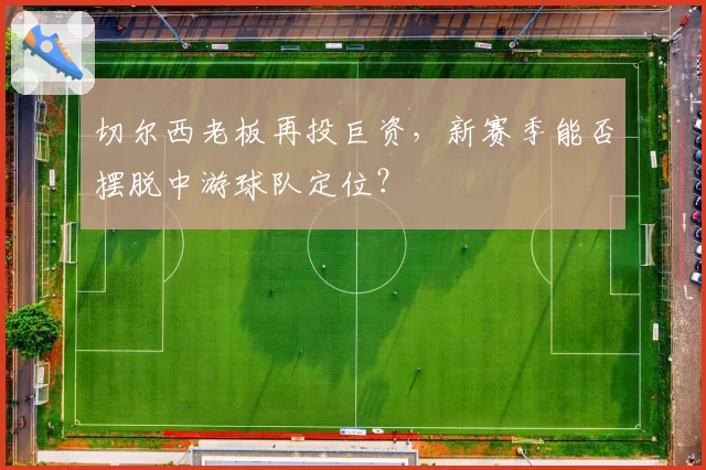 切尔西老板再投巨资，新赛季能否摆脱中游球队定位？