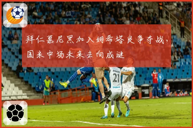拜仁慕尼黑加入姆希塔良争夺战,国米中场未来去向成谜