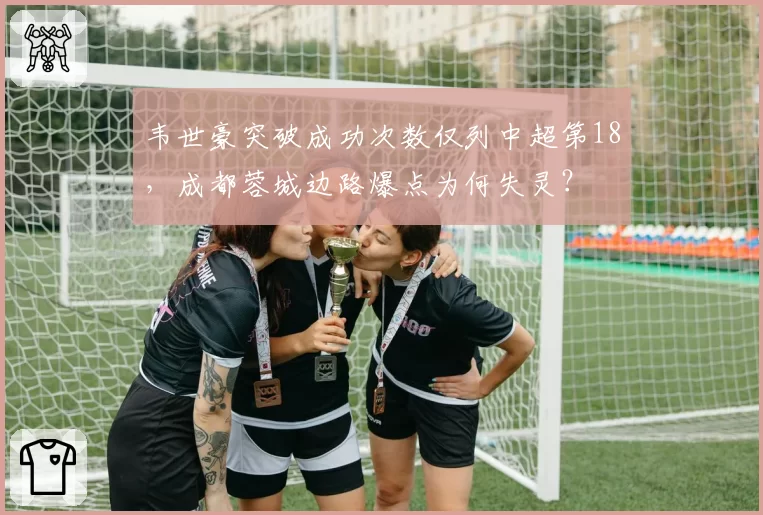 韦世豪突破成功次数仅列中超第18，成都蓉城边路爆点为何失灵？