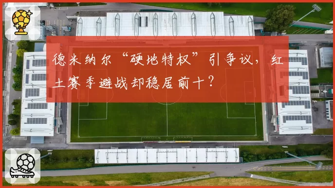 德米纳尔“硬地特权”引争议，红土赛季避战却稳居前十？