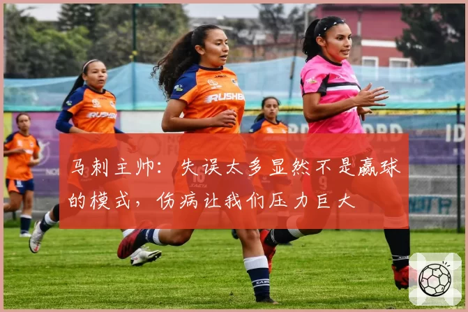 马刺主帅：失误太多显然不是赢球的模式，伤病让我们压力巨大
