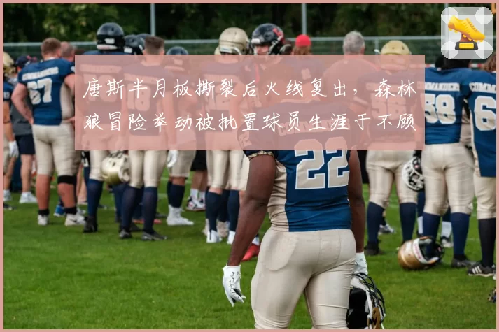 唐斯半月板撕裂后火线复出,森林狼冒险举动被批置球员生涯于不顾