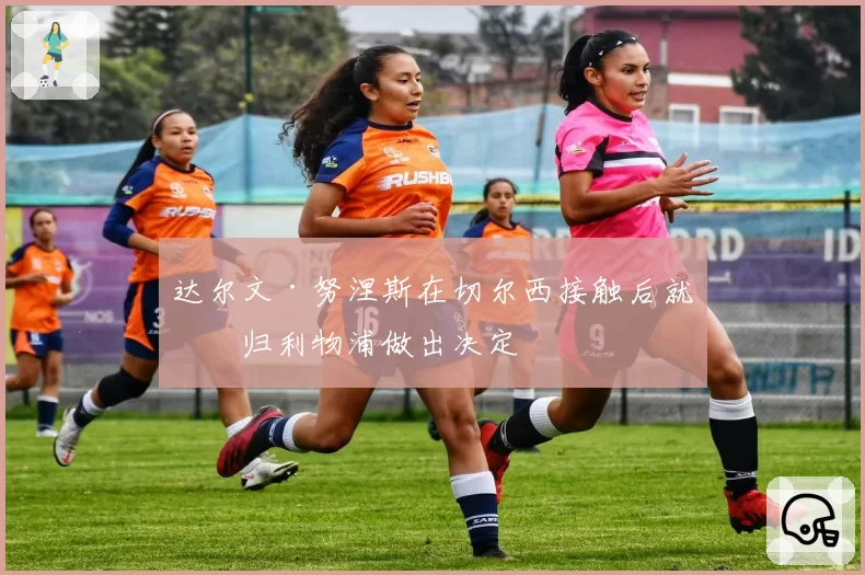 达尔文·努涅斯在切尔西接触后就回归利物浦做出决定