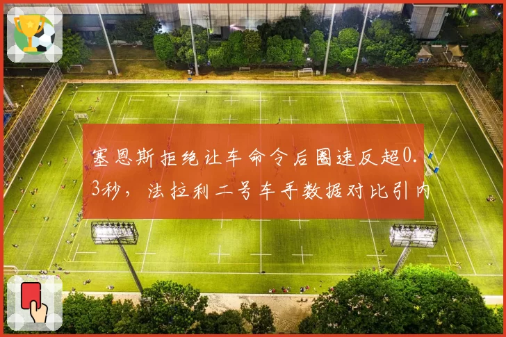 塞恩斯拒绝让车命令后圈速反超0.3秒，法拉利二号车手数据对比引内部撕裂